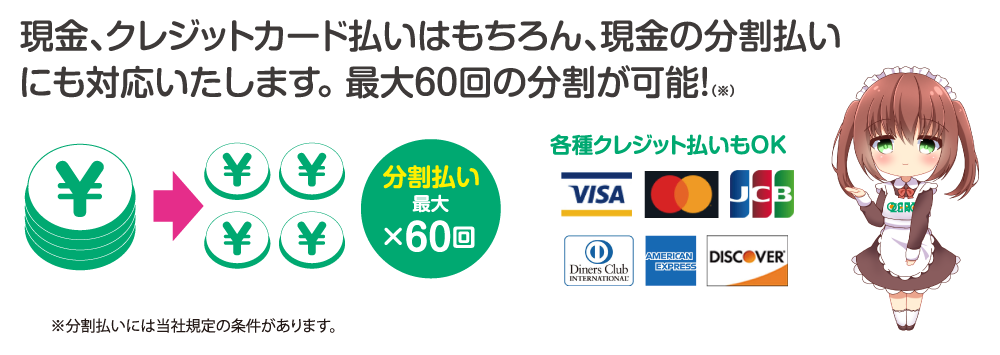 現金、クレジットカード払いはもちろん、現金の分割払いにも対応いたします。最大60回の分割が可能！